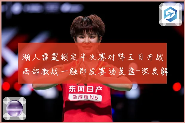 湖人雷霆锁定半决赛对阵五日开战西部激战一触即发赛场复盘-深度解析