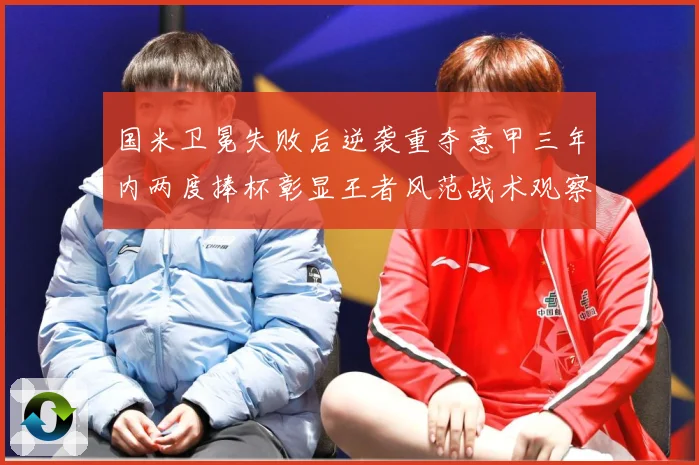 国米卫冕失败后逆袭重夺意甲三年内两度捧杯彰显王者风范战术观察-深度解析
