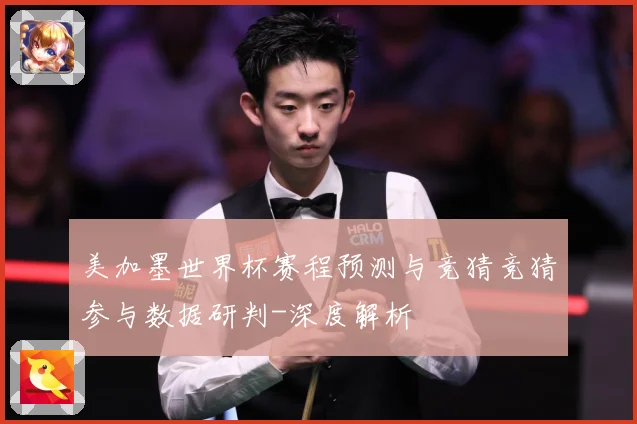 美加墨世界杯赛程预测与竞猜竞猜参与数据研判-深度解析