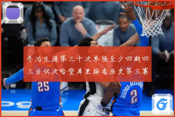 乔治生涯第三十次单场至少四断四三分仅次哈登库里排名历史第三赛场复盘-深度解析