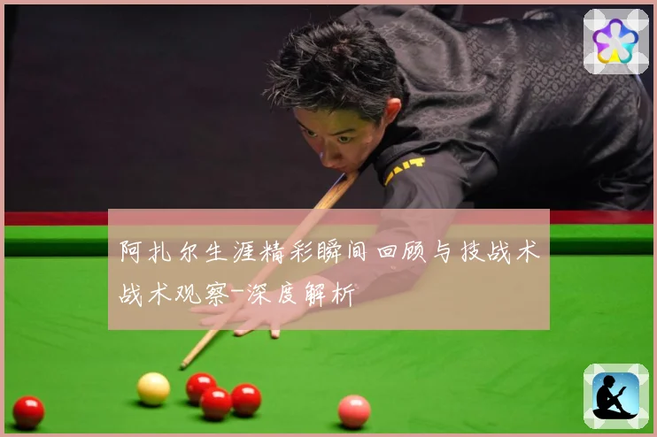 阿扎尔生涯精彩瞬间回顾与技战术战术观察-深度解析