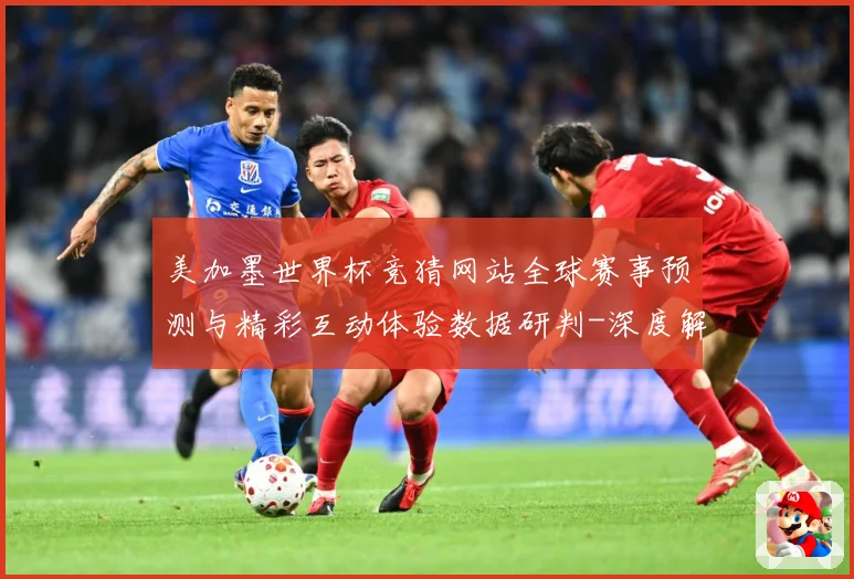 美加墨世界杯竞猜网站全球赛事预测与精彩互动体验数据研判-深度解析
