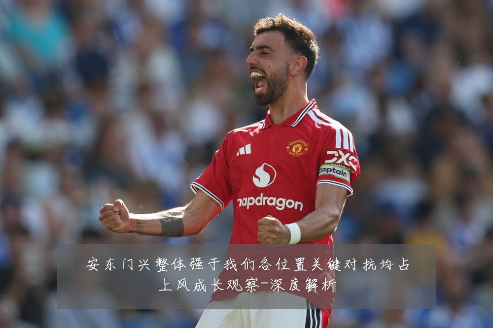 安东门兴整体强于我们各位置关键对抗均占上风成长观察-深度解析