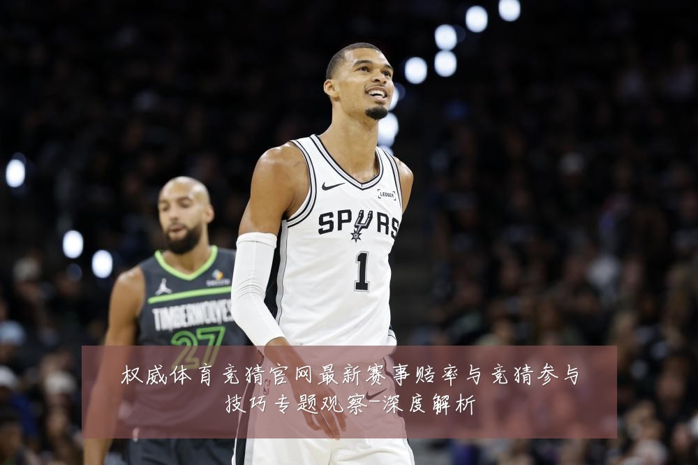 权威体育竞猜官网最新赛事赔率与竞猜参与技巧专题观察-深度解析
