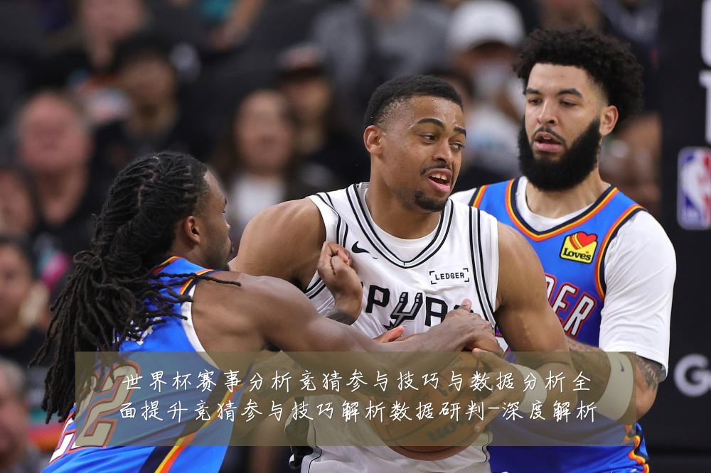 世界杯赛事分析竞猜参与技巧与数据分析全面提升竞猜参与技巧解析数据研判-深度解析