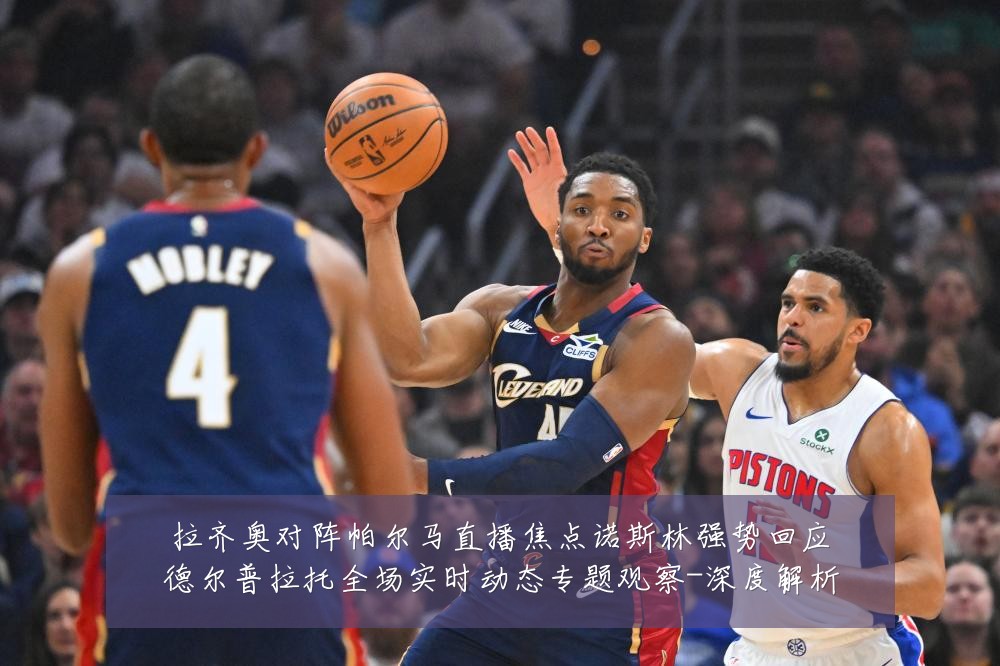 拉齐奥对阵帕尔马直播焦点诺斯林强势回应德尔普拉托全场实时动态专题观察-深度解析