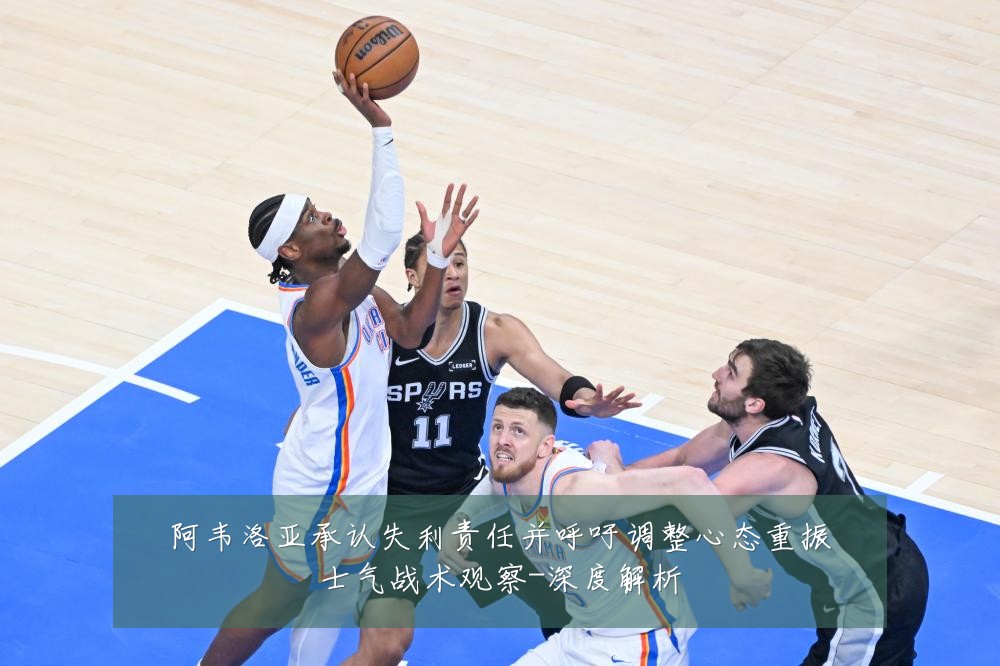 阿韦洛亚承认失利责任并呼吁调整心态重振士气战术观察-深度解析